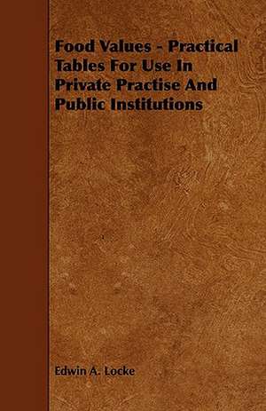 Food Values - Practical Tables for Use in Private Practise and Public Institutions de Edwin A. Locke