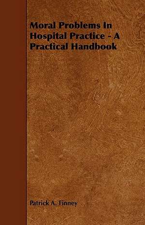 Moral Problems in Hospital Practice - A Practical Handbook de Patrick A. Finney