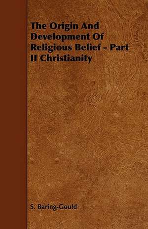 The Origin And Development Of Religious Belief - Part II Christianity de S. Baring-Gould