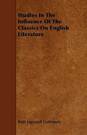 Studies In The Influence Of The Classics On English Literature de Ruth Ingersoll Goldmark