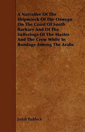 A Narrative of the Shipwreck of the Oswego on the Coast of South Barbary and of the Sufferings of the Master and the Crew While in Bondage Among the de Judah Paddock