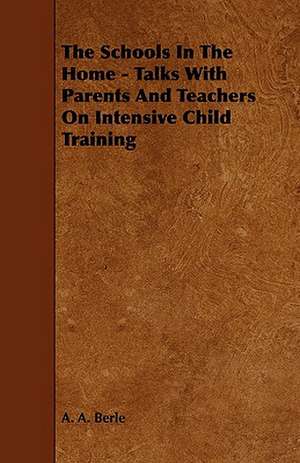 The Schools in the Home - Talks with Parents and Teachers on Intensive Child Training de A. A. Berle