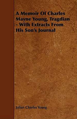 A Memoir of Charles Mayne Young, Tragdian - With Extracts from His Son's Journal de Julian Charles Young