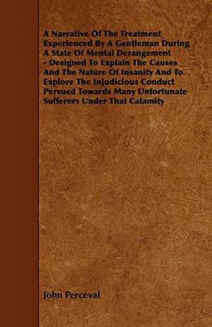 A Narrative of the Treatment Experienced by a Gentleman During a State of Mental Derangement - Designed to Explain the Causes and the Nature of Insa de John Perceval