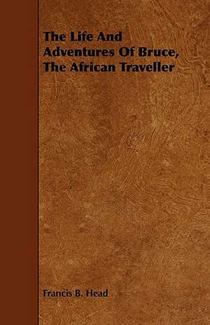 The Life and Adventures of Bruce, the African Traveller de Francis B. Head