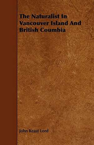 The Naturalist in Vancouver Island and British Coumbia de John Keast Lord