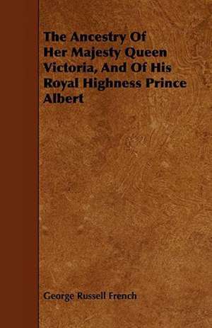 The Ancestry of Her Majesty Queen Victoria, and of His Royal Highness Prince Albert de George Russell French