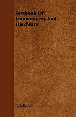 Textbook of Ironmongery and Hardware de A. J. Ketley