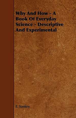 Why And How - A Book Of Everyday Science - Descriptive And Experimental de E. Sankey