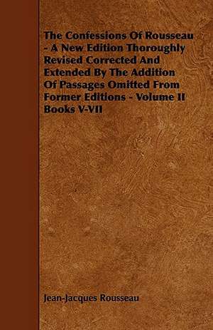 The Confessions of Rousseau - A New Edition Thoroughly Revised Corrected and Extended by the Addition of Passages Omitted from Former Editions - Volum de Jean Jacques Rousseau