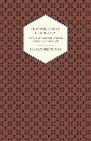 The Progress Of Democracy - Illustrated In The History Of Gaul And France de Alexandre Dumas