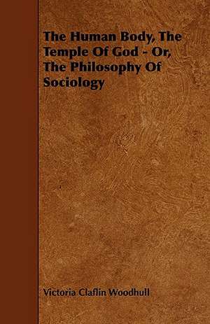 The Human Body, the Temple of God - Or, the Philosophy of Sociology de Victoria Claflin Woodhull