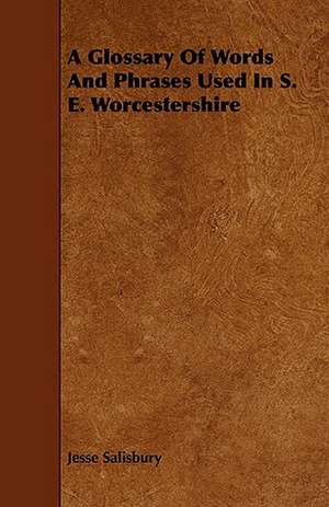 A Glossary of Words and Phrases Used in S. E. Worcestershire de Jesse Salisbury