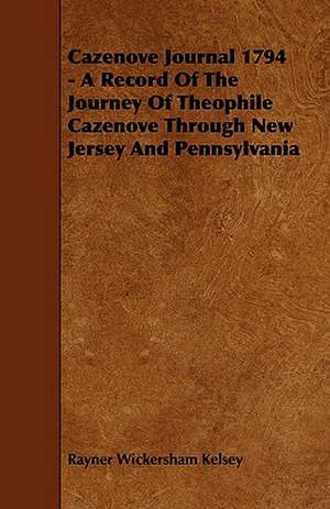 Cazenove Journal 1794 - A Record Of The Journey Of Theophile Cazenove Through New Jersey And Pennsylvania de Rayner Wickersham Kelsey