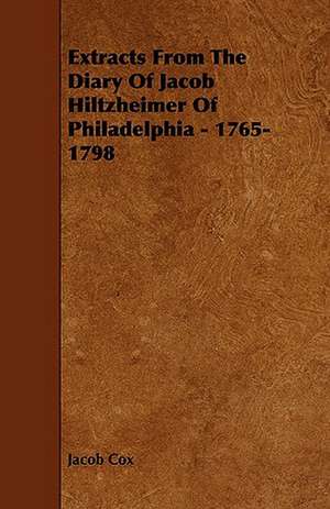 Extracts from the Diary of Jacob Hiltzheimer of Philadelphia - 1765-1798 de Jacob D. Cox