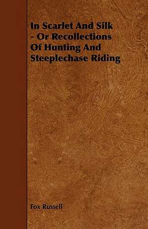 In Scarlet and Silk - Or Recollections of Hunting and Steeplechase Riding de Fox Russell