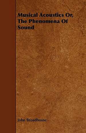 Musical Acoustics Or, the Phenomena of Sound de John Broadhouse