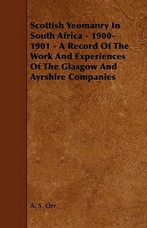 Scottish Yeomanry in South Africa - 1900-1901 - A Record of the Work and Experiences of the Glasgow and Ayrshire Companies de A. S. Orr