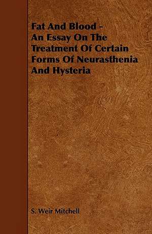 Fat and Blood - An Essay on the Treatment of Certain Forms of Neurasthenia and Hysteria de Silas Weir Mitchell