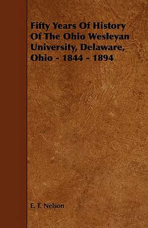 Fifty Years of History of the Ohio Wesleyan University, Delaware, Ohio - 1844 - 1894 de E. T. Nelson