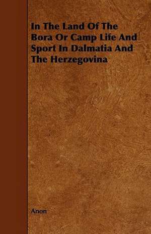 In The Land Of The Bora Or Camp Life And Sport In Dalmatia And The Herzegovina de Anon