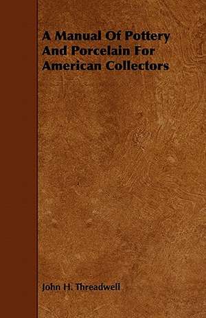 A Manual of Pottery and Porcelain for American Collectors de John H. Threadwell