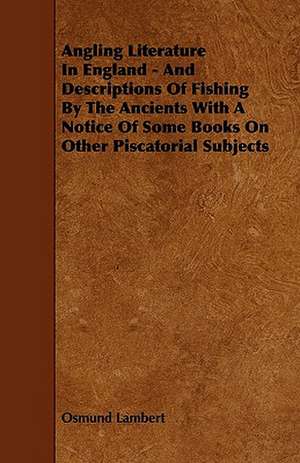 Angling Literature in England - And Descriptions of Fishing by the Ancients with a Notice of Some Books on Other Piscatorial Subjects de Osmund Lambert