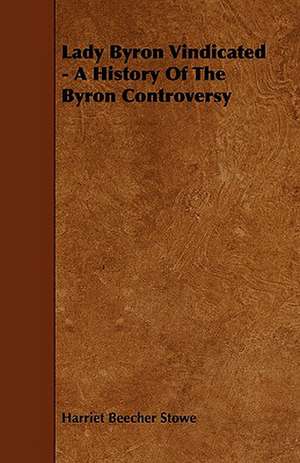 Lady Byron Vindicated - A History Of The Byron Controversy de Harriet Beecher Stowe