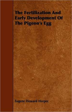 The Fertilization and Early Development of the Pigeon's Egg de Eugene Howard Harper