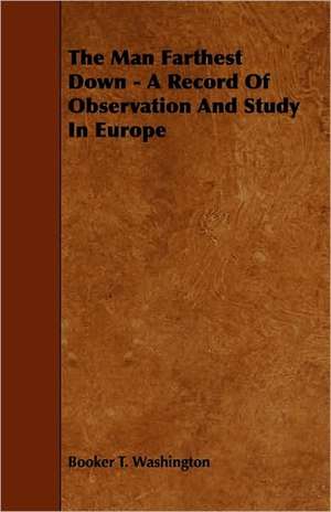 The Man Farthest Down - A Record of Observation and Study in Europe de Booker T. Washington