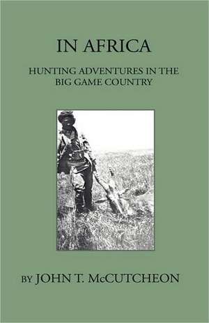 In Africa - Hunting Aventures In The Big Game Country de John T. Mccutcheon