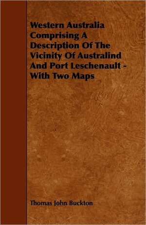 Western Australia Comprising a Description of the Vicinity of Australind and Port Leschenault - With Two Maps de Thomas John Buckton