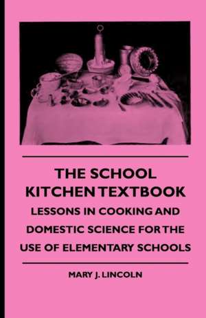 The School Kitchen Textbook - Lessons in Cooking and Domestic Science for the Use of Elementary Schools de Mary J. Lincoln