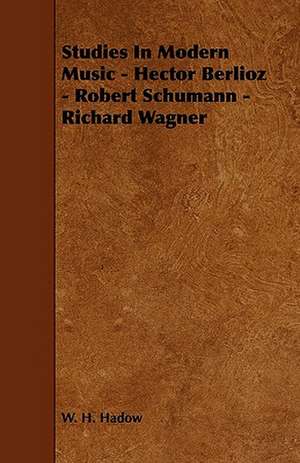 Studies in Modern Music - Hector Berlioz - Robert Schumann - Richard Wagner de William Henry Hadow