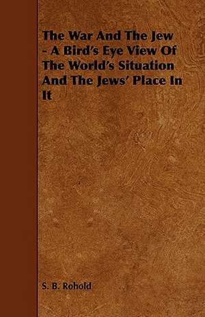 The War and the Jew - A Bird's Eye View of the World's Situation and the Jews' Place in It de S. B. Rohold