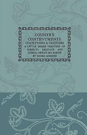 Country Contentments, Courtesies & Customs - A Little Book Treating of Subjects Delicate and Subtle, Newly Set Forth de Moira Meighn