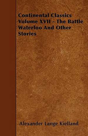 Continental Classics Volume XVII - The Battle Waterloo and Other Stories de Alexander Lange Kielland