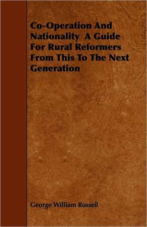 Co-Operation And Nationality A Guide For Rural Reformers From This To The Next Generation de George William Russell