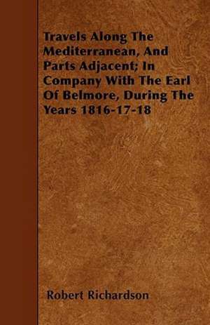 Travels Along the Mediterranean, and Parts Adjacent; In Company with the Earl of Belmore, During the Years 1816-17-18 de Robert Richardson