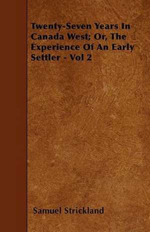 Twenty-Seven Years in Canada West; Or, the Experience of an Early Settler - Vol 2 de Samuel Strickland