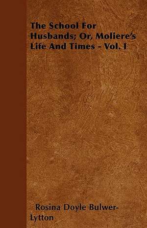 The School for Husbands; Or, Moliere's Life and Times - Vol. I de Rosina Doyle Bulwer Lytton