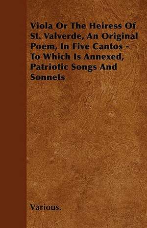 Viola or the Heiress of St. Valverde, an Original Poem, in Five Cantos - To Which Is Annexed, Patriotic Songs and Sonnets de Various