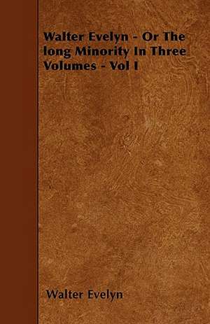 Walter Evelyn - Or the Long Minority in Three Volumes - Vol I de Walter Evelyn