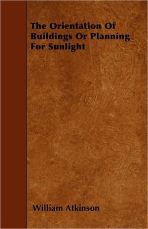 The Orientation of Buildings or Planning for Sunlight de William Atkinson