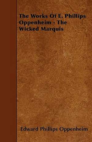 The Works of E. Phillips Oppenheim - The Wicked Marquis de E. Phillips Oppenheim