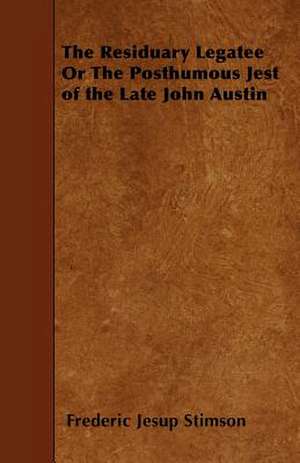 The Residuary Legatee or the Posthumous Jest of the Late John Austin de Frederic Jesup Stimson