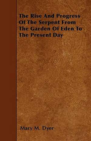 The Rise and Progress of the Serpent from the Garden of Eden to the Present Day de Mary M. Dyer