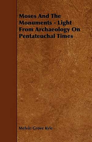 Moses and the Monuments - Light from Archaeology on Pentateuchal Times de Melvin Grove Kyle