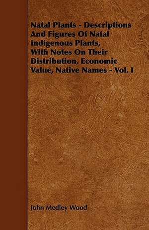 Natal Plants - Descriptions and Figures of Natal Indigenous Plants, with Notes on Their Distribution, Economic Value, Native Names - Vol. I de John Medley Wood