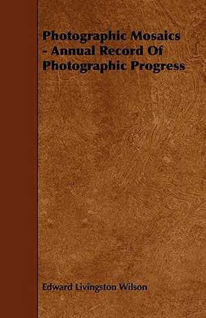 Photographic Mosaics - Annual Record of Photographic Progress de Edward Livingston Wilson